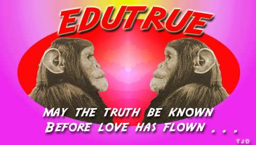 EDUTRUE: MAY THE TRUTH BE KNOWN BEFORE LOVE HAS FLOWN . . .